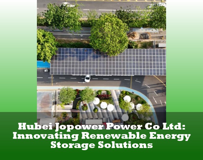 Hubei Jopower Power Co Ltd: Innovating Renewable Energy Storage Solutions